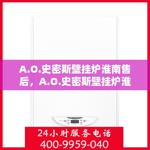 A.O.史密斯壁挂炉淮南售后，A.O.史密斯壁挂炉淮南专业售后服务团队，专注细节，温暖您的生活