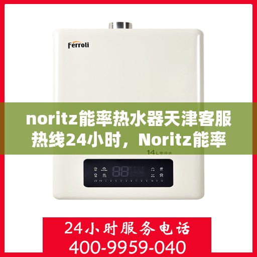 noritz能率热水器天津客服热线24小时，Noritz能率热水器天津全天候客服热线，贴心服务随时在线