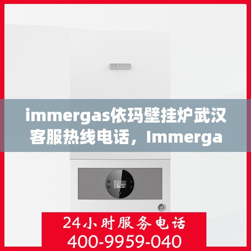 immergas依玛壁挂炉武汉客服热线电话，Immergas依玛壁挂炉武汉客服热线电话全攻略