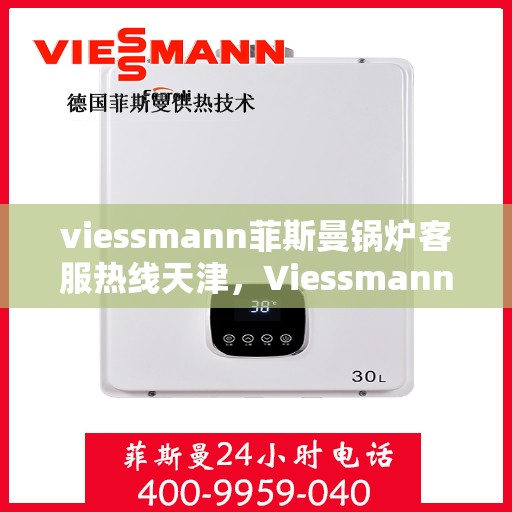 viessmann菲斯曼锅炉客服热线天津，Viessmann菲斯曼锅炉天津客服热线全攻略