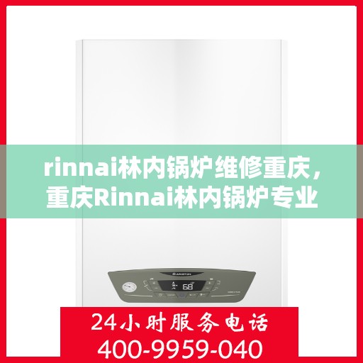rinnai林内锅炉维修重庆，重庆Rinnai林内锅炉专业维修服务