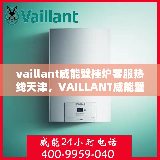 vaillant威能壁挂炉客服热线天津，VAILLANT威能壁挂炉天津客服热线全面解析，专业解决您的采暖问题