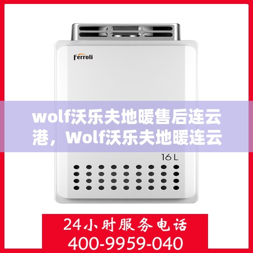 wolf沃乐夫地暖售后连云港，Wolf沃乐夫地暖连云港售后服务中心，专业团队，贴心服务