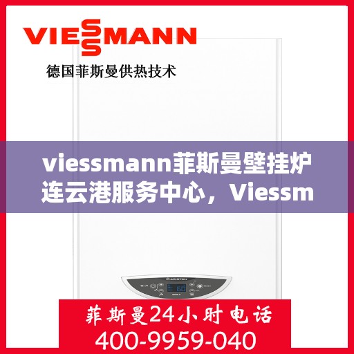 viessmann菲斯曼壁挂炉连云港服务中心，Viessmann菲斯曼壁挂炉连云港专业服务中心