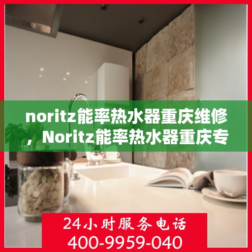 noritz能率热水器重庆维修，Noritz能率热水器重庆专业维修服务