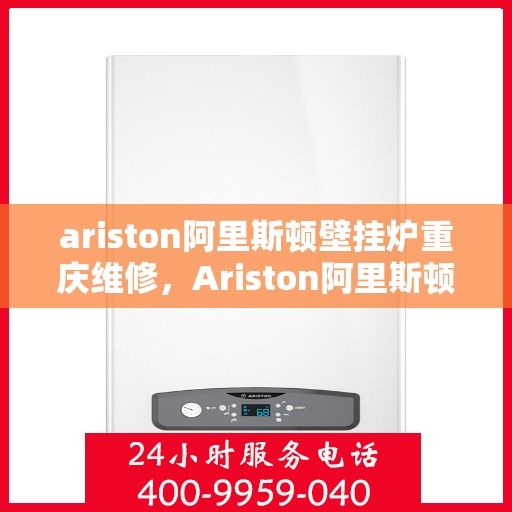 ariston阿里斯顿壁挂炉重庆维修，Ariston阿里斯顿壁挂炉重庆专业维修服务
