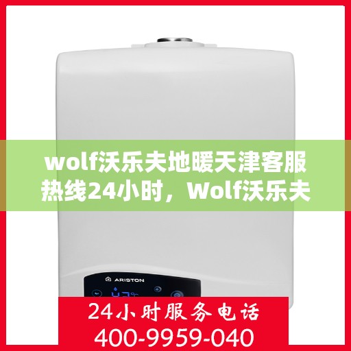 wolf沃乐夫地暖天津客服热线24小时，Wolf沃乐夫地暖天津全天候客服热线，温暖连接您的每一个需求