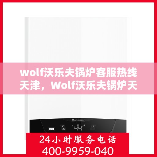 wolf沃乐夫锅炉客服热线天津，Wolf沃乐夫锅炉天津客服热线全攻略