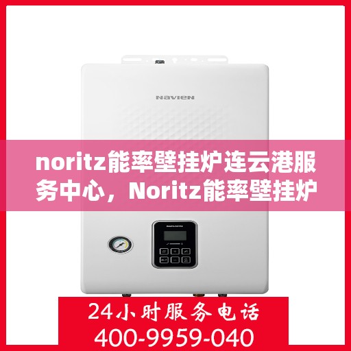 noritz能率壁挂炉连云港服务中心，Noritz能率壁挂炉连云港专业服务中心