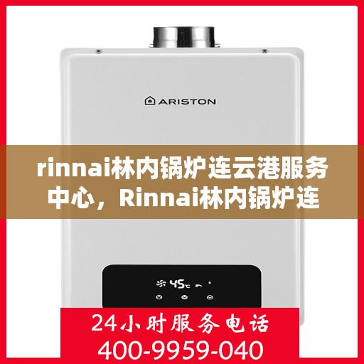 rinnai林内锅炉连云港服务中心，Rinnai林内锅炉连云港专业服务中心