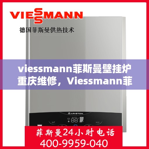 viessmann菲斯曼壁挂炉重庆维修，Viessmann菲斯曼壁挂炉重庆专业维修服务指南