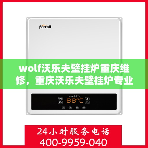 wolf沃乐夫壁挂炉重庆维修，重庆沃乐夫壁挂炉专业维修服务指南