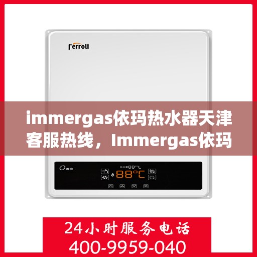 immergas依玛热水器天津客服热线，Immergas依玛热水器天津客服热线，专业解答，贴心服务
