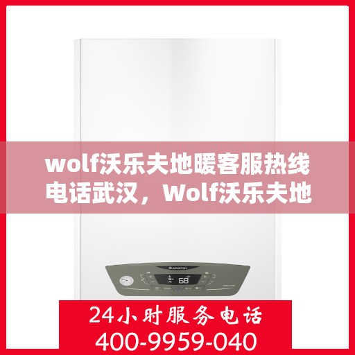 wolf沃乐夫地暖客服热线电话武汉，Wolf沃乐夫地暖武汉客服热线电话全攻略