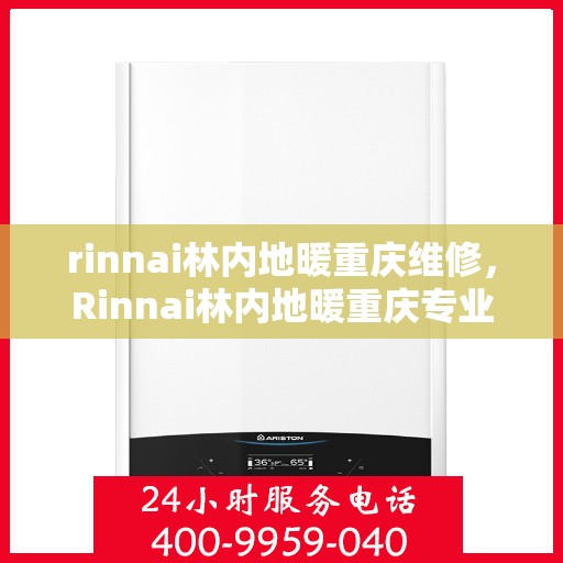 rinnai林内地暖重庆维修，Rinnai林内地暖重庆专业维修服务