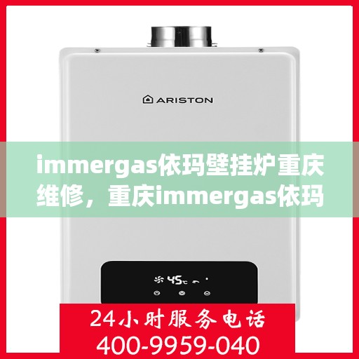 immergas依玛壁挂炉重庆维修，重庆immergas依玛壁挂炉专业维修服务