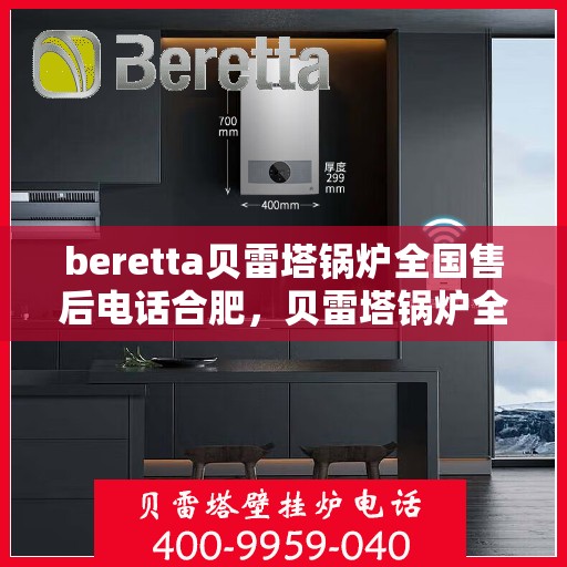 beretta贝雷塔锅炉全国售后电话合肥，贝雷塔锅炉全国售后电话合肥服务热线及售后维修指南