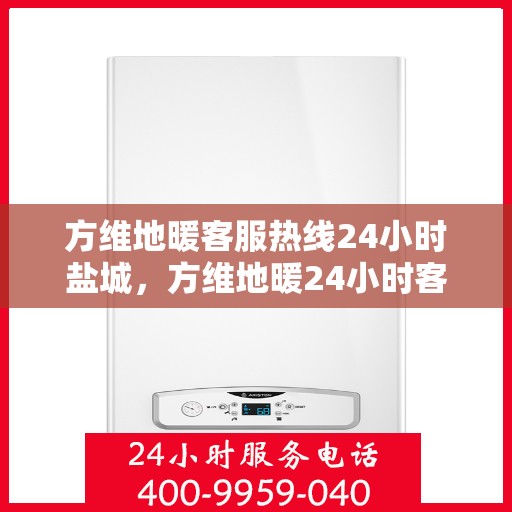 方维地暖客服热线24小时盐城，方维地暖24小时客服热线，盐城地区专业服务保障