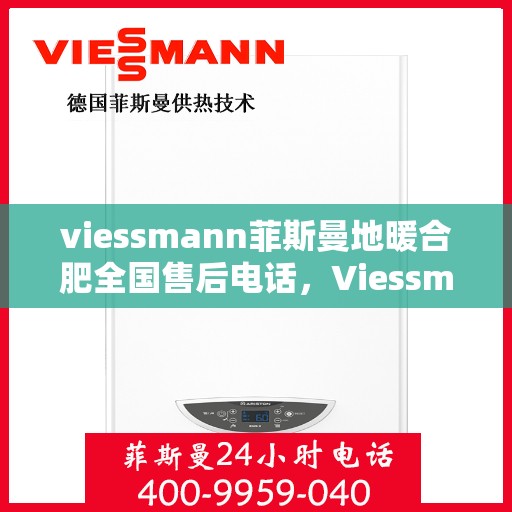 viessmann菲斯曼地暖合肥全国售后电话，Viessmann菲斯曼地暖全国售后电话在合肥，专业解决您的地暖问题