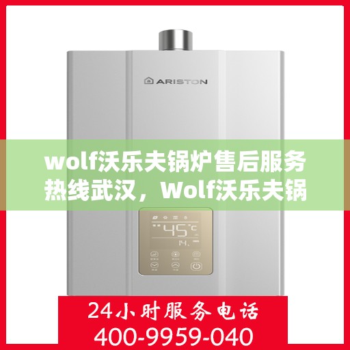 wolf沃乐夫锅炉售后服务热线武汉，Wolf沃乐夫锅炉武汉售后服务热线全攻略