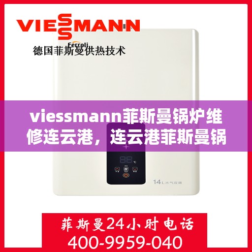 viessmann菲斯曼锅炉维修连云港，连云港菲斯曼锅炉维修专家解析与解决方案