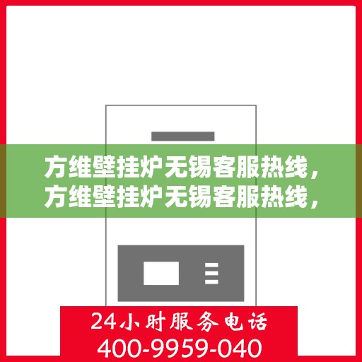方维壁挂炉无锡客服热线，方维壁挂炉无锡客服热线，专业解决您的壁挂炉问题