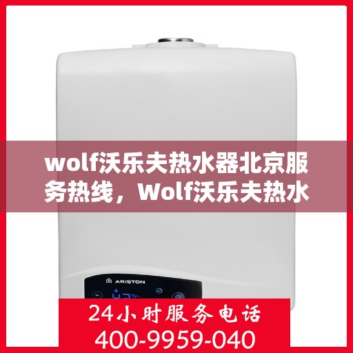 wolf沃乐夫热水器北京服务热线，Wolf沃乐夫热水器北京服务热线，专业维修与售后支持