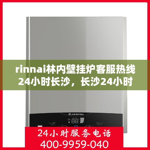 rinnai林内壁挂炉客服热线24小时长沙，长沙24小时rinnai林内壁挂炉客服热线全面服务