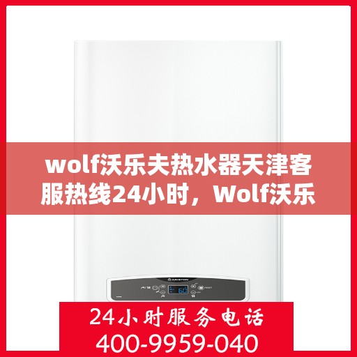 wolf沃乐夫热水器天津客服热线24小时，Wolf沃乐夫热水器天津全天候客服热线，贴心服务不打烊