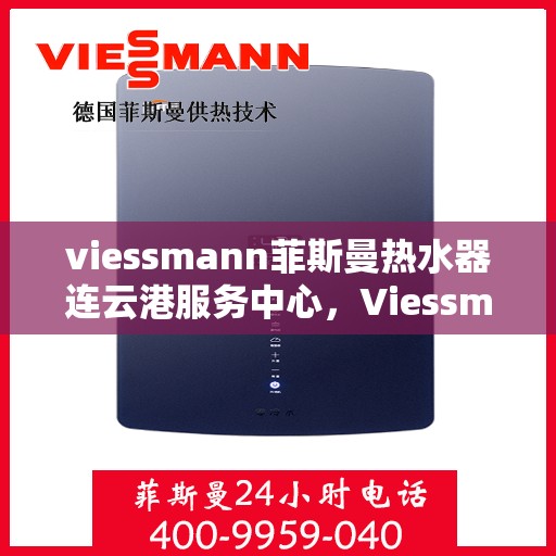 viessmann菲斯曼热水器连云港服务中心，Viessmann菲斯曼热水器连云港专业服务中心