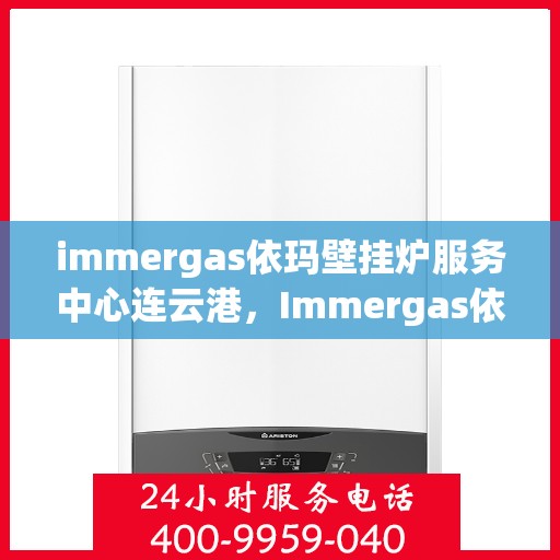 immergas依玛壁挂炉服务中心连云港，Immergas依玛壁挂炉连云港专业服务中心