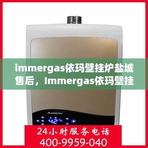immergas依玛壁挂炉盐城售后，Immergas依玛壁挂炉盐城专业售后服务中心，贴心服务，温暖您的家