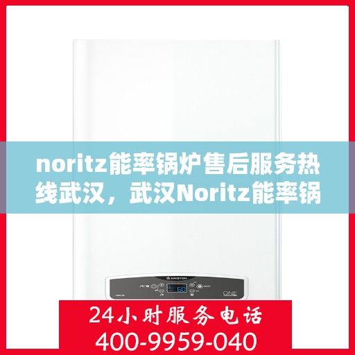 noritz能率锅炉售后服务热线武汉，武汉Noritz能率锅炉售后服务热线全攻略