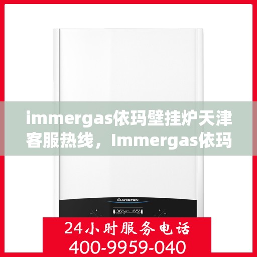 immergas依玛壁挂炉天津客服热线，Immergas依玛壁挂炉天津客服热线，专业解答，贴心服务
