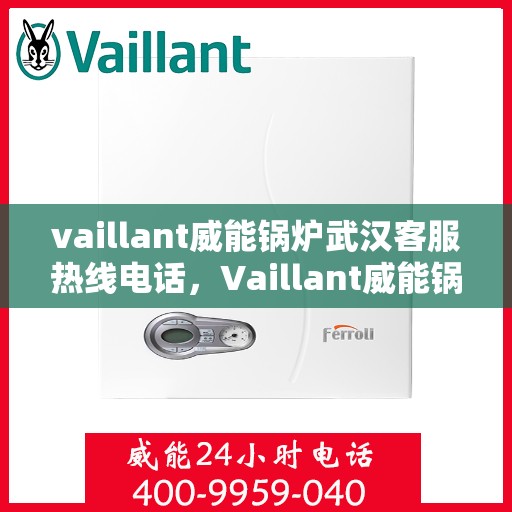 vaillant威能锅炉武汉客服热线电话，Vaillant威能锅炉武汉客服热线电话全攻略