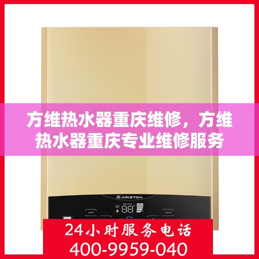 方维热水器重庆维修，方维热水器重庆专业维修服务