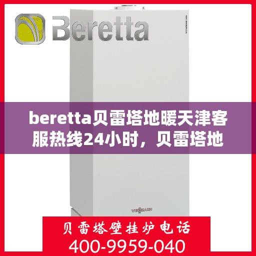 beretta贝雷塔地暖天津客服热线24小时，贝雷塔地暖天津客服热线全天候服务，温暖无忧！
