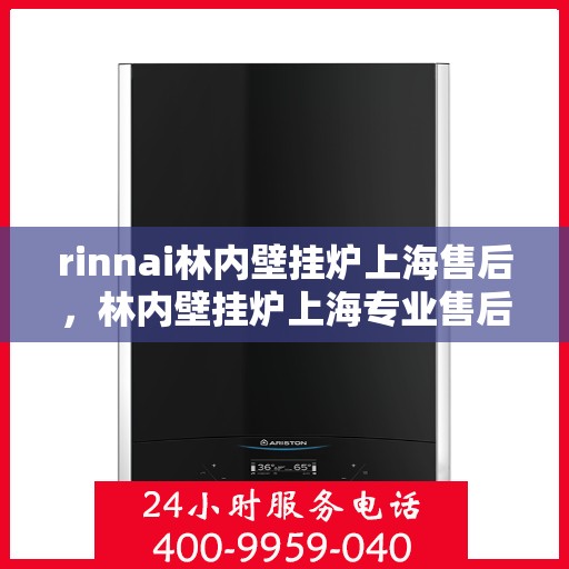 rinnai林内壁挂炉上海售后，林内壁挂炉上海专业售后服务团队，为您提供全方位的维修与支持
