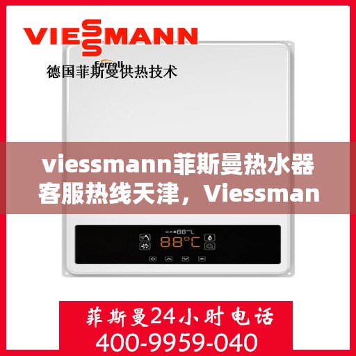 viessmann菲斯曼热水器客服热线天津，Viessmann菲斯曼热水器天津客服热线全攻略