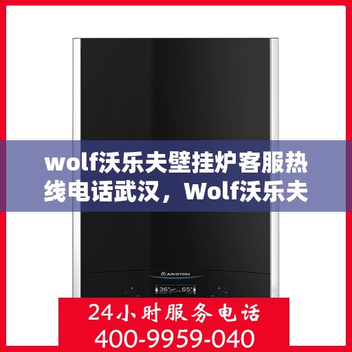wolf沃乐夫壁挂炉客服热线电话武汉，Wolf沃乐夫壁挂炉武汉客服热线电话全解析