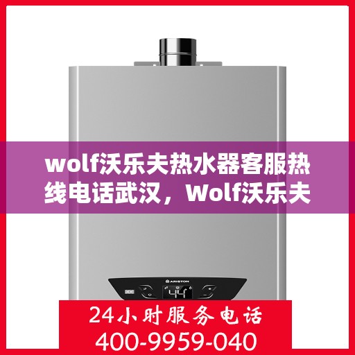 wolf沃乐夫热水器客服热线电话武汉，Wolf沃乐夫热水器武汉客服热线电话全解析