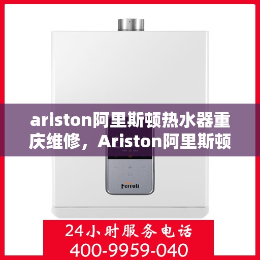 ariston阿里斯顿热水器重庆维修，Ariston阿里斯顿热水器重庆专业维修服务