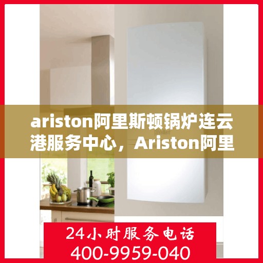 ariston阿里斯顿锅炉连云港服务中心，Ariston阿里斯顿锅炉连云港专业服务中心