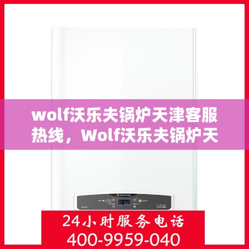 wolf沃乐夫锅炉天津客服热线，Wolf沃乐夫锅炉天津客服热线，专业支持与解决方案的门户