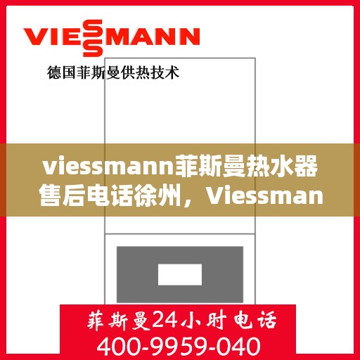 viessmann菲斯曼热水器售后电话徐州，Viessmann菲斯曼热水器徐州售后电话及服务一览