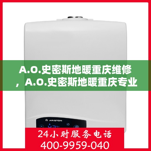 A.O.史密斯地暖重庆维修，A.O.史密斯地暖重庆专业维修服务