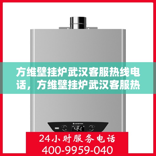 方维壁挂炉武汉客服热线电话，方维壁挂炉武汉客服热线电话公布，专业服务就在您身边！