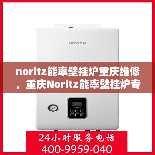 noritz能率壁挂炉重庆维修，重庆Noritz能率壁挂炉专业维修服务
