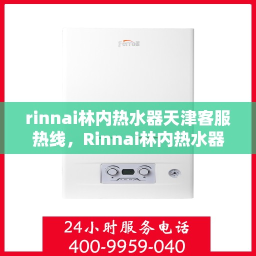 rinnai林内热水器天津客服热线，Rinnai林内热水器天津客服热线，专业解答，贴心服务