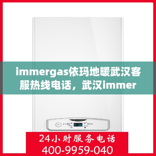 immergas依玛地暖武汉客服热线电话，武汉immergas依玛地暖客服热线电话全解析